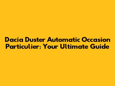 Dacia Duster Automatic Occasion Particulier: Your Ultimate Guide