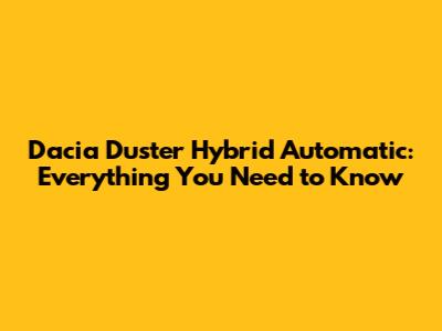 Dacia Duster Hybrid Automatic: Everything You Need to Know