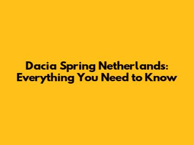 Dacia Spring Netherlands: Everything You Need to Know