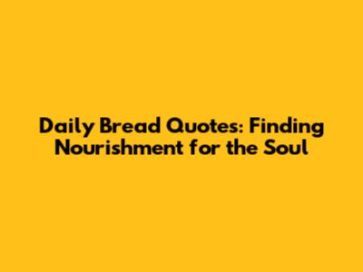 Daily Bread Quotes: Finding Nourishment for the Soul