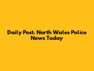 Daily Post: North Wales Police News Today