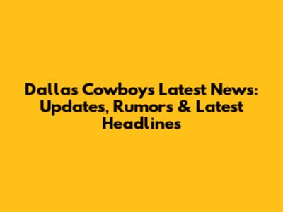 Dallas Cowboys Latest News: Updates, Rumors & Latest Headlines
