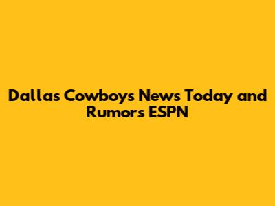 Dallas Cowboys News Today and Rumors ESPN