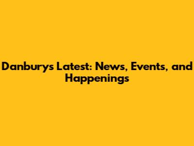 Danbury's Latest: News, Events, and Happenings