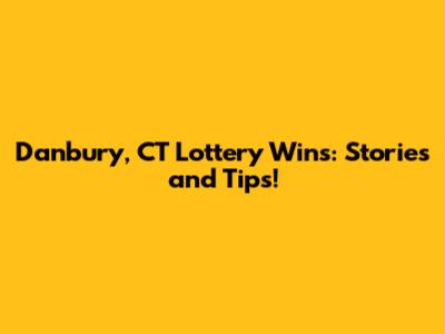 Danbury, CT Lottery Wins: Stories and Tips!