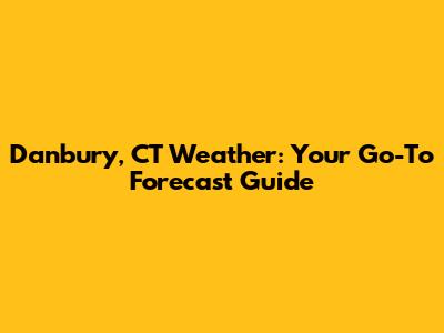 Danbury, CT Weather: Your Go-To Forecast Guide