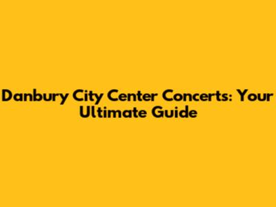 Danbury City Center Concerts: Your Ultimate Guide