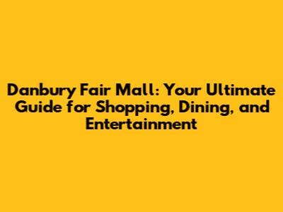 Danbury Fair Mall: Your Ultimate Guide for Shopping, Dining, and Entertainment