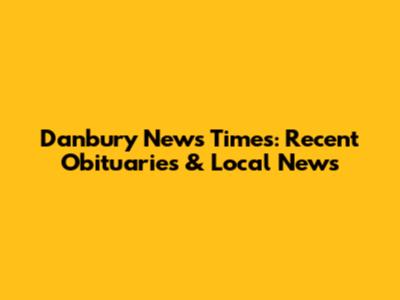 Danbury News Times: Recent Obituaries & Local News