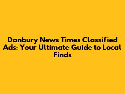 Danbury News Times Classified Ads: Your Ultimate Guide to Local Finds