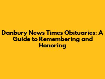 Danbury News Times Obituaries: A Guide to Remembering and Honoring