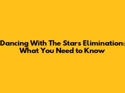 Dancing With The Stars Elimination: What You Need to Know