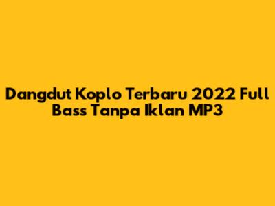 Dangdut Koplo Terbaru 2022 Full Bass Tanpa Iklan MP3