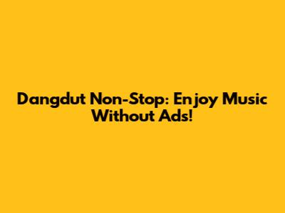 Dangdut Non-Stop: Enjoy Music Without Ads!