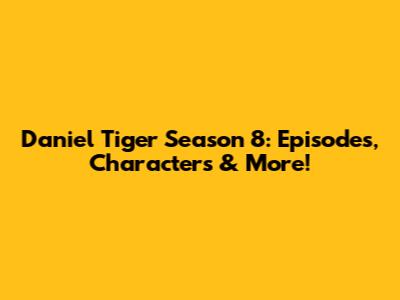 Daniel Tiger Season 8: Episodes, Characters & More!