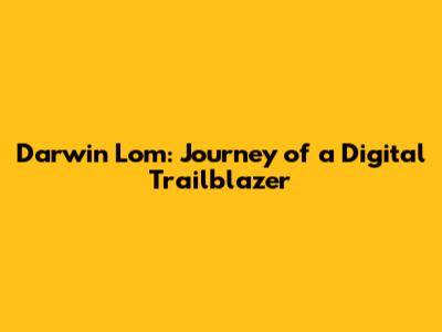 Darwin Lom: Journey of a Digital Trailblazer