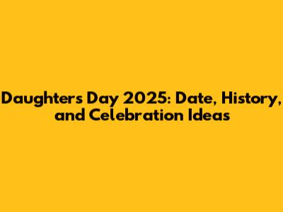 Daughter's Day 2025: Date, History, and Celebration Ideas