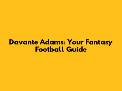 Davante Adams: Your Fantasy Football Guide