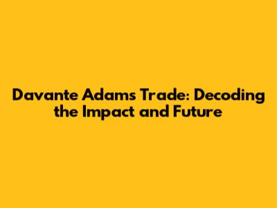 Davante Adams Trade: Decoding the Impact and Future