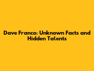 Dave Franco: Unknown Facts and Hidden Talents