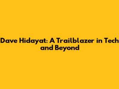 Dave Hidayat: A Trailblazer in Tech and Beyond