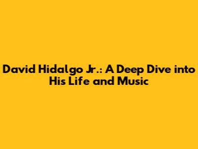 David Hidalgo Jr.: A Deep Dive into His Life and Music
