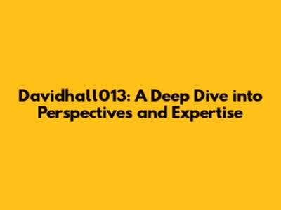 Davidhall013: A Deep Dive into Perspectives and Expertise
