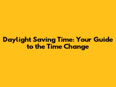 Daylight Saving Time: Your Guide to the Time Change