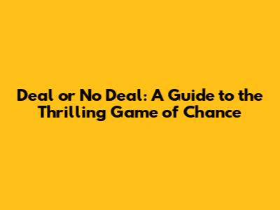 Deal or No Deal: A Guide to the Thrilling Game of Chance