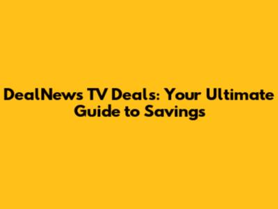 DealNews TV Deals: Your Ultimate Guide to Savings