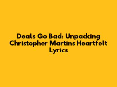 Deals Go Bad: Unpacking Christopher Martin's Heartfelt Lyrics