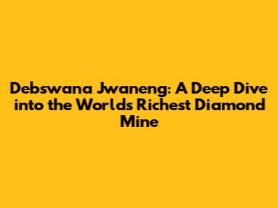 Debswana Jwaneng: A Deep Dive into the World's Richest Diamond Mine