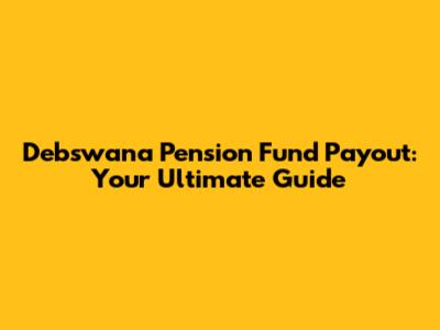 Debswana Pension Fund Payout: Your Ultimate Guide