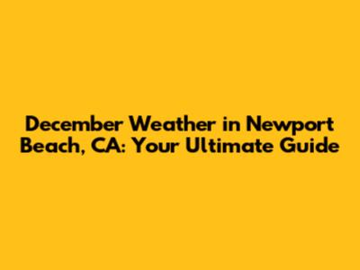 December Weather in Newport Beach, CA: Your Ultimate Guide