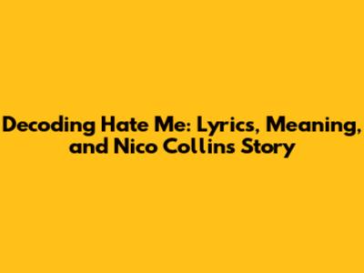 Decoding 'Hate Me': Lyrics, Meaning, and Nico Collins' Story