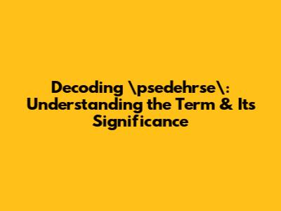 Decoding \"psedehrse\": Understanding the Term & Its Significance
