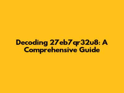 Decoding 27eb7qr32u8: A Comprehensive Guide