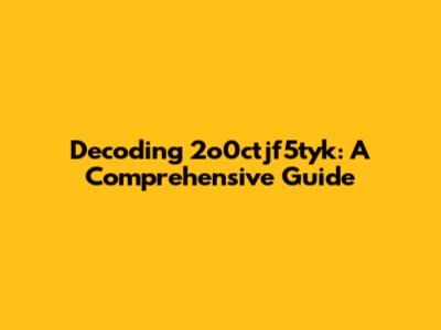 Decoding 2o0ctjf5tyk: A Comprehensive Guide