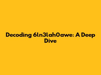 Decoding 6ln3lah0awe: A Deep Dive