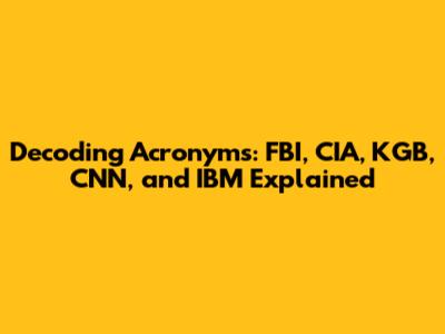 Decoding Acronyms: FBI, CIA, KGB, CNN, and IBM Explained