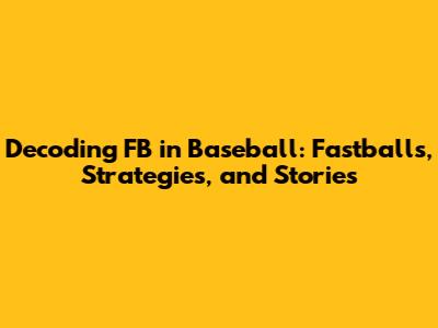Decoding FB in Baseball: Fastballs, Strategies, and Stories