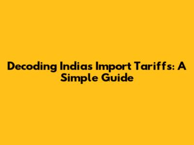 Decoding India's Import Tariffs: A Simple Guide