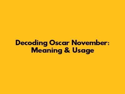 Decoding Oscar November: Meaning & Usage