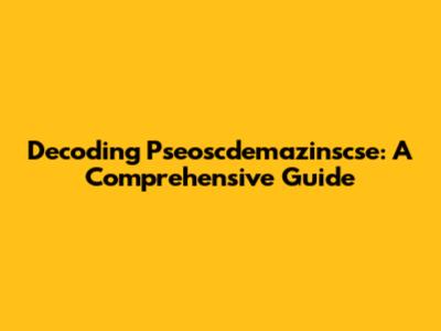 Decoding Pseoscdemazinscse: A Comprehensive Guide