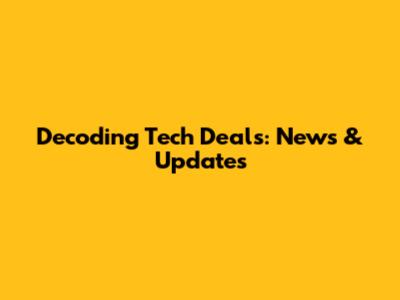 Decoding Tech Deals: News & Updates