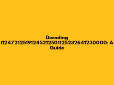 Decoding i12472125191245212501125232641230000: A Guide