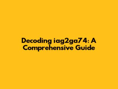 Decoding iag2ga74: A Comprehensive Guide