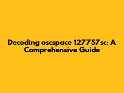 Decoding oscspace 127757sc: A Comprehensive Guide