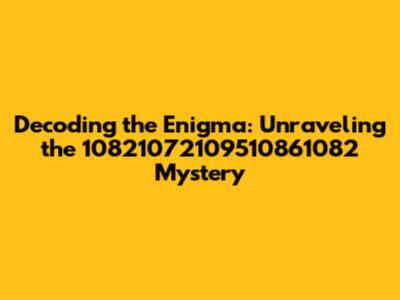 Decoding the Enigma: Unraveling the 10821072109510861082 Mystery