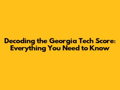 Decoding the Georgia Tech Score: Everything You Need to Know